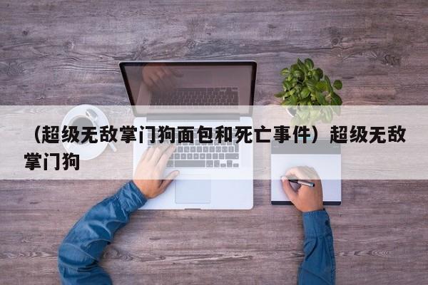 （超级无敌掌门狗面包和死亡事件）超级无敌掌门狗