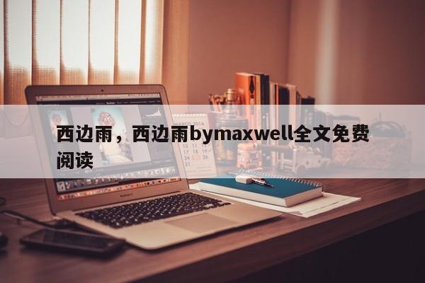 西边雨，西边雨bymaxwell全文免费阅读