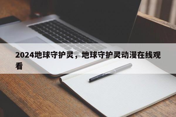 2024地球守护灵，地球守护灵动漫在线观看