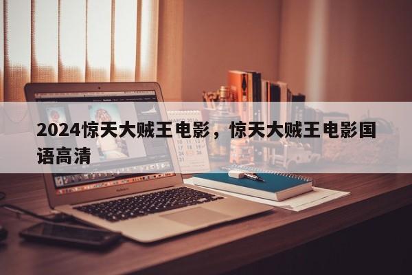 2024惊天大贼王电影，惊天大贼王电影国语高清