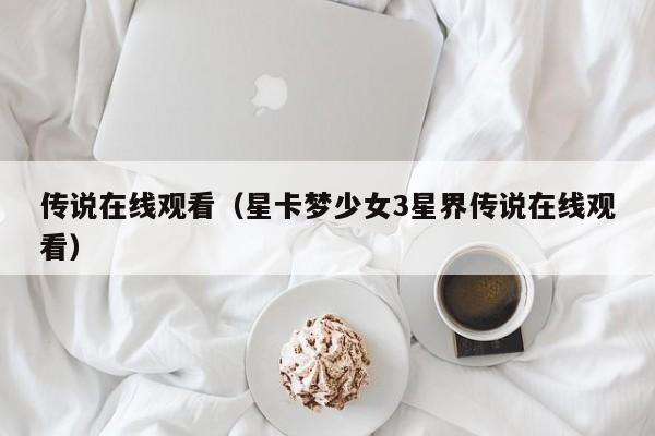 传说在线观看（星卡梦少女3星界传说在线观看）