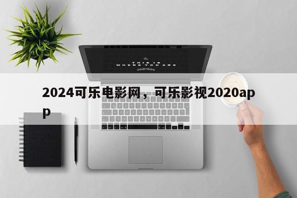 2024可乐电影网，可乐影视2020app