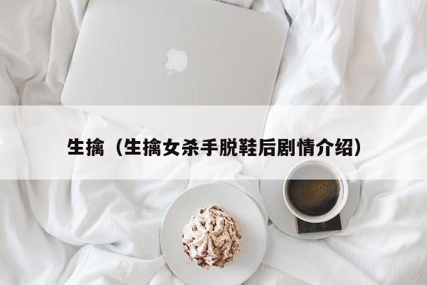 生擒（生擒女杀手脱鞋后剧情介绍）