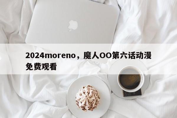 2024moreno，魔人OO第六话动漫免费观看