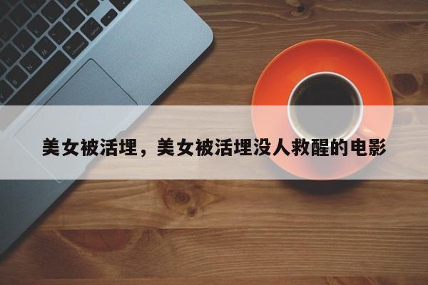 美女被活埋，美女被活埋没人救醒的电影