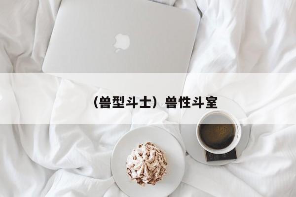 （兽型斗士）兽性斗室