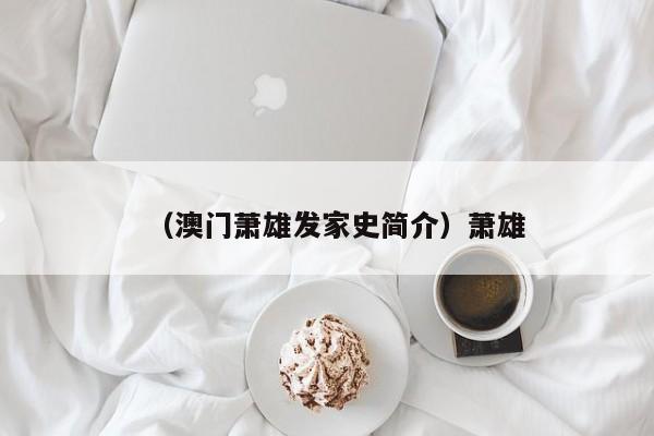 （澳门萧雄发家史简介）萧雄