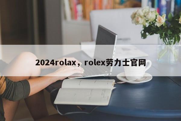 2024rolax，rolex劳力士官网