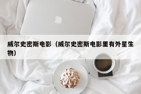威尔史密斯电影（威尔史密斯电影里有外星生物）