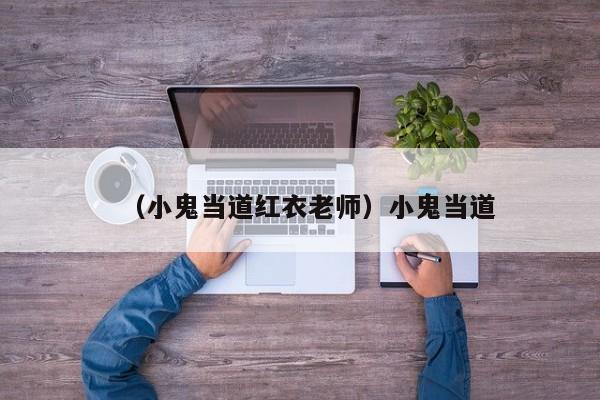 （小鬼当道红衣老师）小鬼当道