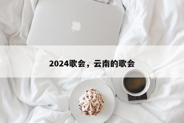 2024歌会，云南的歌会