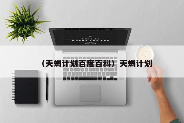 （天蝎计划百度百科）天蝎计划