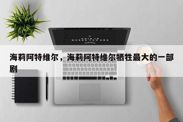 海莉阿特维尔，海莉阿特维尔牺牲最大的一部剧