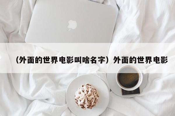 （外面的世界电影叫啥名字）外面的世界电影