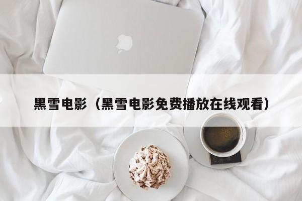 黑雪电影（黑雪电影免费播放在线观看）