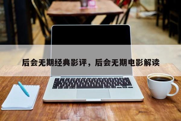 后会无期经典影评，后会无期电影解读