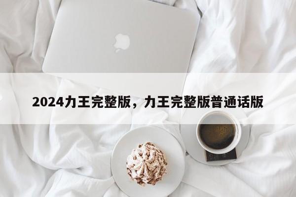 2024力王完整版，力王完整版普通话版