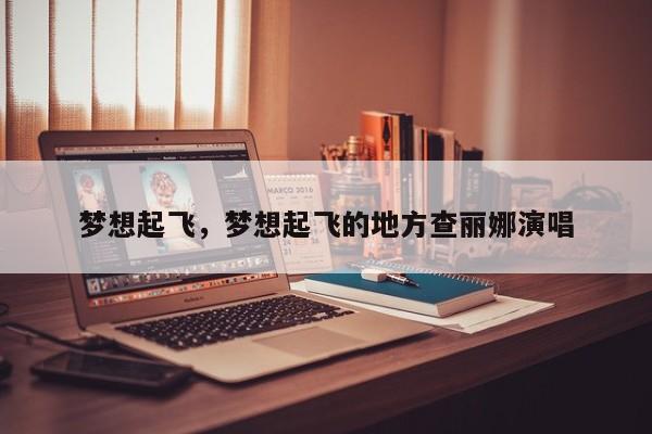 梦想起飞，梦想起飞的地方查丽娜演唱