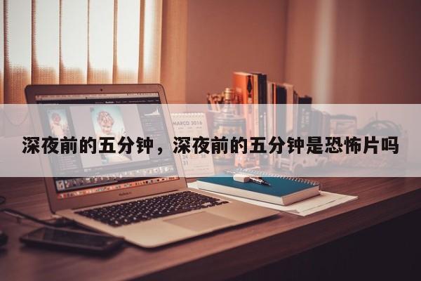 深夜前的五分钟，深夜前的五分钟是恐怖片吗