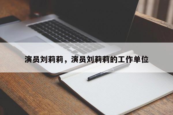 演员刘莉莉，演员刘莉莉的工作单位