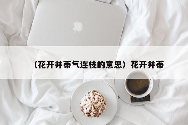 （花开并蒂气连枝的意思）花开并蒂