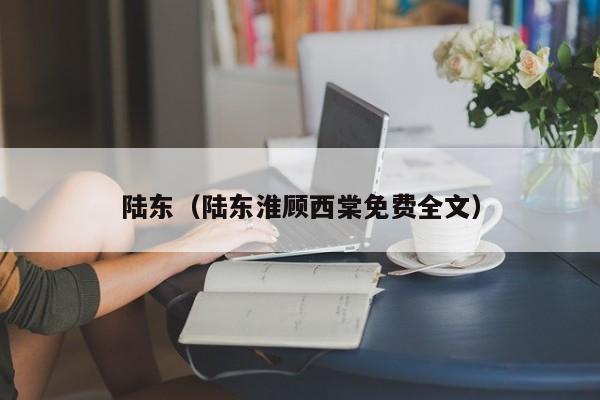 陆东（陆东淮顾西棠免费全文）