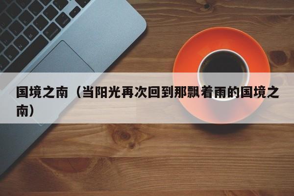国境之南（当阳光再次回到那飘着雨的国境之南）