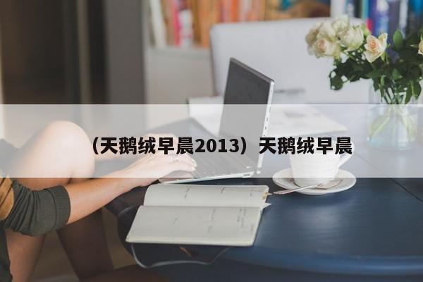 （天鹅绒早晨2013）天鹅绒早晨