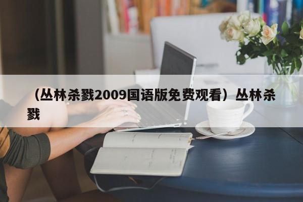 （丛林杀戮2009国语版免费观看）丛林杀戮