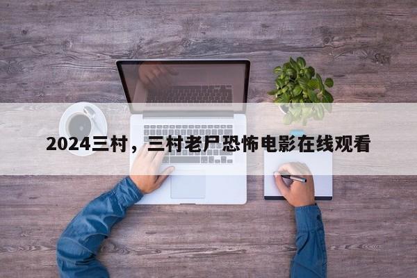 2024三村，三村老尸恐怖电影在线观看