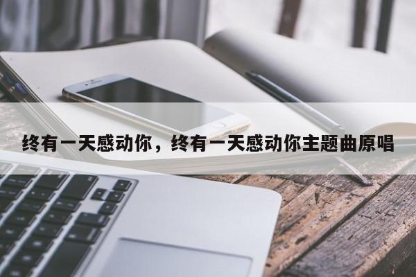 终有一天感动你，终有一天感动你主题曲原唱