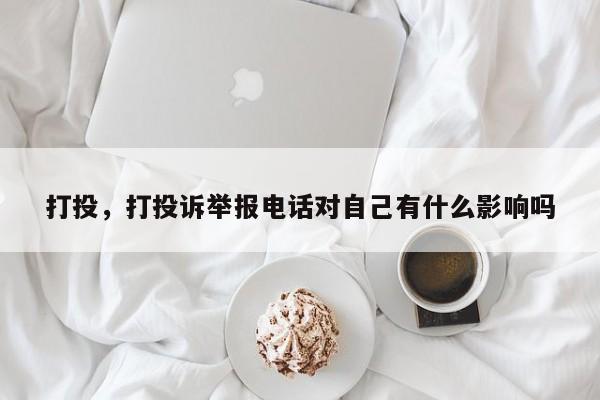 打投，打投诉举报电话对自己有什么影响吗
