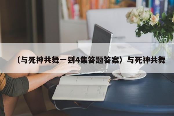 （与死神共舞一到4集答题答案）与死神共舞