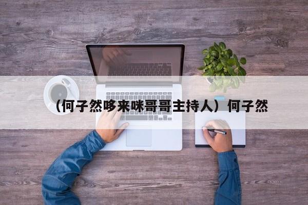 （何子然哆来咪哥哥主持人）何子然