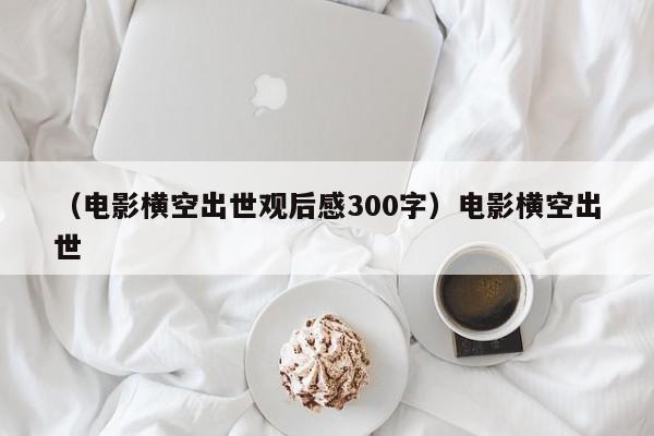 （电影横空出世观后感300字）电影横空出世