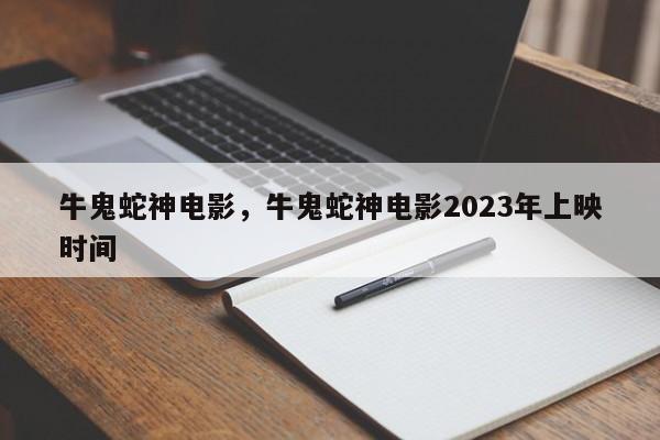 牛鬼蛇神电影，牛鬼蛇神电影2023年上映时间