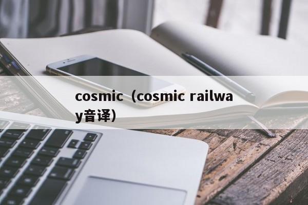 cosmic（cosmic railway音译）