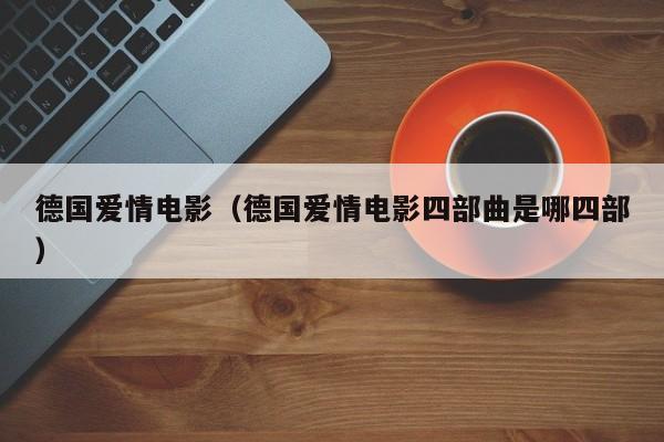 德国爱情电影（德国爱情电影四部曲是哪四部）