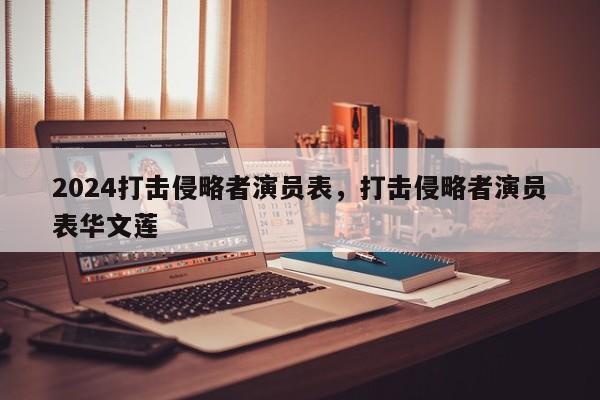 2024打击侵略者演员表，打击侵略者演员表华文莲