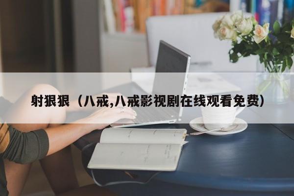 射狠狠（八戒,八戒影视剧在线观看免费）
