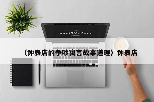 （钟表店的争吵寓言故事道理）钟表店