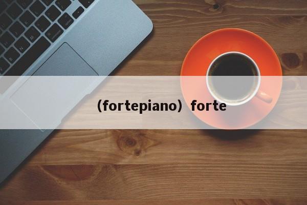 （fortepiano）forte