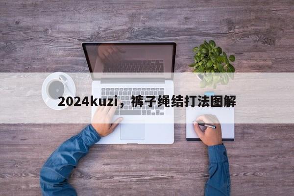2024kuzi，裤子绳结打法图解