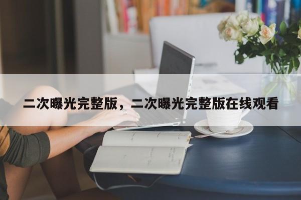 二次曝光完整版，二次曝光完整版在线观看