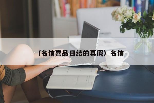 （名信嘉品日结的真假）名信