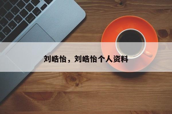 刘皓怡，刘皓怡个人资料
