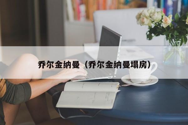 乔尔金纳曼（乔尔金纳曼塌房）