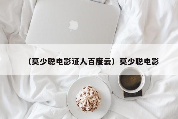 （莫少聪电影证人百度云）莫少聪电影