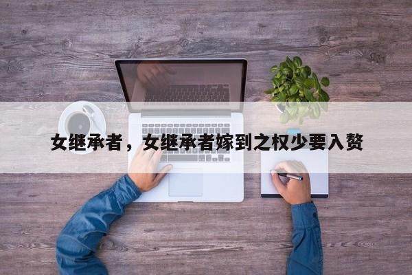 女继承者，女继承者嫁到之权少要入赘