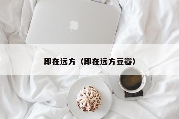 郎在远方（郎在远方豆瓣）